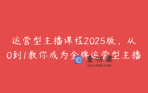 运营型主播课程2025版，从0到1教你成为金牌运营型主播