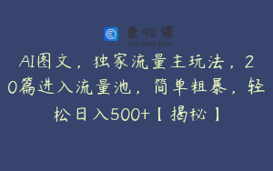 AI图文，独家流量主玩法，20篇进入流量池，简单粗暴，轻松日入500+【揭秘】