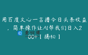 用百度文心一言撸今日头条收益，简单操作让AI帮我们日入200+【揭秘】