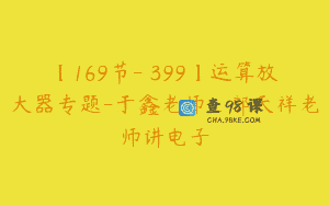 【169节-￥399】运算放大器专题-于鑫老师_郭天祥老师讲电子