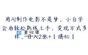用AI制作电影不是梦，小白学会后轻松熟练上手，变现方式多样，日入2张+【揭秘】