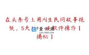 在头条号上用AI生民间故事视频，5天1k+，纯软件操作【揭秘】
