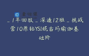 _1年回放_深造12班_挑战营10原钻YSI妮古玛瑜伽基础阶