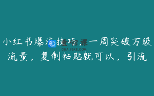 小红书爆流技巧，一周突破万级流量，复制粘贴就可以，引流