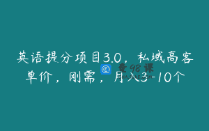 英语提分项目3.0，私域高客单价，刚需，月入3-10个