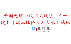 最新无脑小说推文玩法，AI一键制作动画轻松日入多张【揭秘】