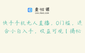 快手手机无人直播，0门槛，适合小白入手，收益可观【揭秘