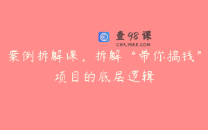 案例拆解课，拆解“带你搞钱”项目的底层逻辑
