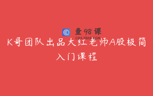 K哥团队出品大红老师A股极简入门课程