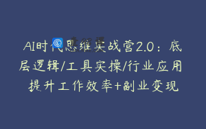 AI时代思维实战营2.0：底层逻辑/工具实操/行业应用 提升工作效率+副业变现