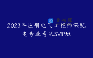 2023年注册电气工程师供配电专业考试SVIP班