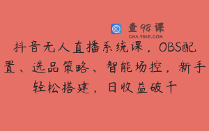 抖音无人直播系统课，OBS配置、选品策略、智能场控，新手轻松搭建，日收益破千