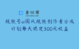 视频号ai国风视频创作者分成计划每天稳定300元收益
