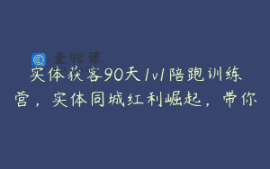 实体获客90天1v1陪跑训练营，实体同城红利崛起，带你