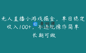 无人直播小游戏掘金，单日稳定收入100+，不违规操作简单 长期可做