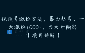 视频号涨粉方法，暴力起号，一天涨粉1000+，当天开橱窗【项目拆解】