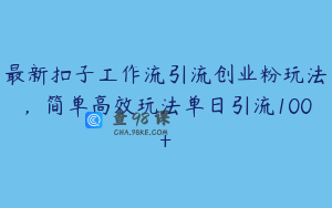 最新扣子工作流引流创业粉玩法，简单高效玩法单日引流100+