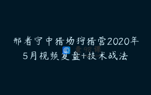 邢者守中猎场狩猎营2020年5月视频复盘+技术战法