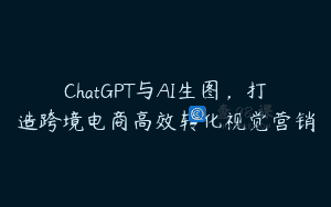 ChatGPT与AI生图，打造跨境电商高效转化视觉营销