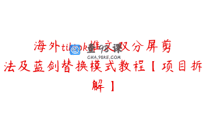 海外tiktok推文双分屏剪法及蓝剑替换模式教程【项目拆解】