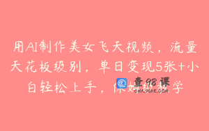 用AI制作美女飞天视频，流量天花板级别，单日变现5张+小白轻松上手，保姆级教学