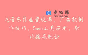 AI音乐作曲变现课，广告歌制作技巧，Suno工具应用，唐诗摇滚融合
