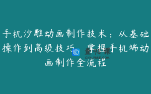 手机沙雕动画制作技术：从基础操作到高级技巧，掌握手机端动画制作全流程
