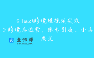 《Tiktok跨境短视频实战》跨境店运营，账号引流、小店成交