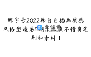 鲸字号2022韩白白插画质感风格塑造第5期【画质不错有笔刷和素材】