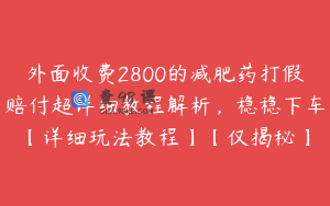 外面收费2800的减肥药打假赔付超详细教程解析，稳稳下车【详细玩法教程】【仅揭秘】