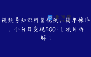 视频号知识科普视频，简单操作，小白日变现500+【项目拆解】