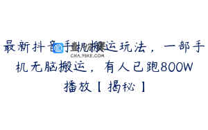 最新抖音手机搬运玩法，一部手机无脑搬运，有人已跑800W播放【揭秘】
