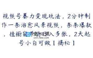 视频号暴力变现玩法，2分钟制作一条治愈风景视频，条条爆款，挂橱窗带货日入多张，2天起号小白可做【揭秘】