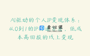 AI驱动的个人IP变现体系：从0到1的IP打造方法，低成本高回报的线上变现