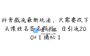 抖音截流最新玩法，只需要改下头像姓名签名即可，日引流200+【揭秘】