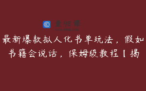 最新爆款拟人化书单玩法，假如书籍会说话，保姆级教程【揭