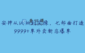 安神从认知到实操，七部曲打造9999+单外卖新店爆单