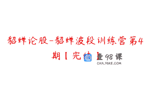 貂蝉论股-貂蝉波段训练营第4期【完结】