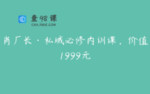 肖厂长·私域必修内训课,价值1999元