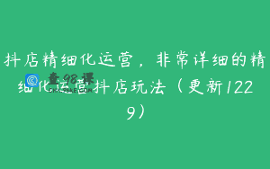 抖店精细化运营，非常详细的精细化运营抖店玩法（更新1229）