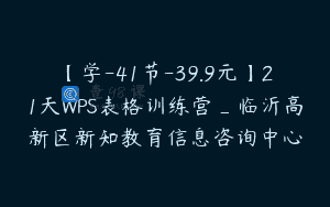 【学-41节-39.9元】21天WPS表格训练营_临沂高新区新知教育信息咨询中心