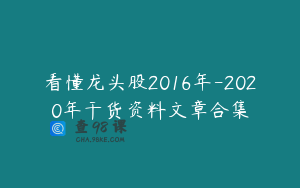 看懂龙头股2016年-2020年干货资料文章合集