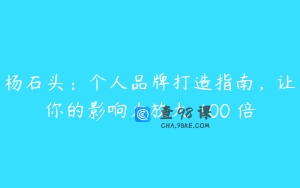 杨石头：个人品牌打造指南，让你的影响力放大 100 倍