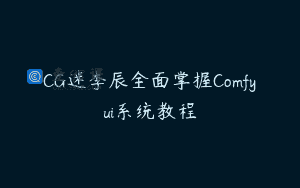 CG迷李辰全面掌握Comfyui系统教程