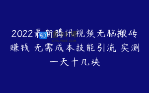 2022最新腾讯视频无脑搬砖赚钱 无需成本技能引流 实测一天十几块