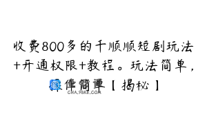 收费800多的千顺顺短剧玩法+开通权限+教程。玩法简单,操作简单【揭秘】
