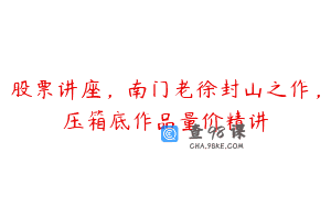 股票讲座，南门老徐封山之作，压箱底作品量价精讲