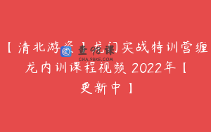 【清北游资】龙门实战特训营缠龙内训课程视频 2022年【更新中】
