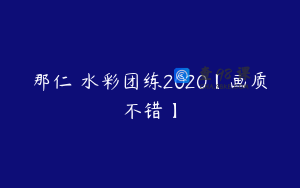 那仁 水彩团练2020【画质不错】