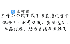 东哥心心线上线下课直播运营个体培训：起号稳流、货源选品、单品打爆，助力直播事业腾飞